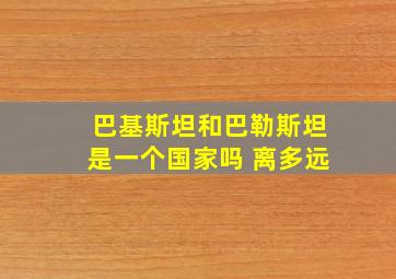 巴基斯坦和巴勒斯坦是一个国家吗 离多远